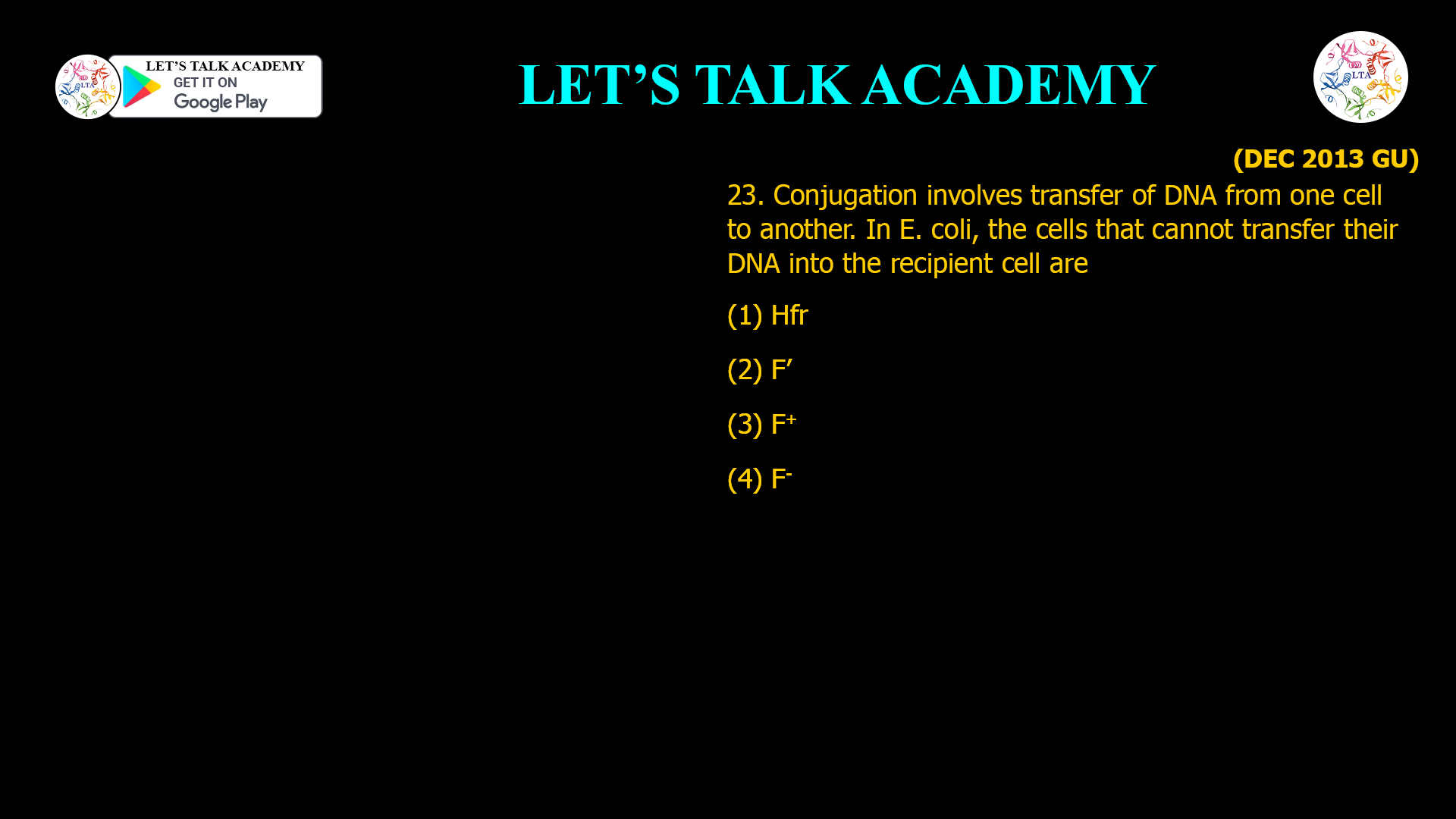 23. Conjugation involves transfer of DNA from one cell to another. In E. coli, the cells that cannot transfer their DNA into the recipient cell are (1) Hfr (2) F’ (3) F+ (4) F-