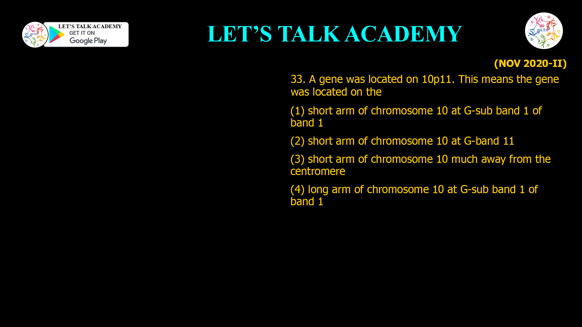 33. A gene was located on 10p11. This means the gene was located on the (1) short arm of chromosome 10 at G-sub band 1 of band 1 (2) short arm of chromosome 10 at G-band 11 (3) short arm of chromosome 10 much away from the centromere (4) long arm of chromosome 10 at G-sub band 1 of band 1