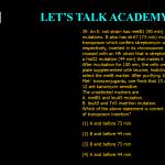 39. An E. coli strain has metB1 (90 min) and leuA5 (2 min) mutations. It also has strA7 (73 min) mutation and Tn5 transposon which confers streptomycin and kanamycin resistance, respectively, inserted in its chromosome. The mutant strain was crossed with an Hfr strain that is streptomycin sensitive and has a hisG2 mutation (44 min) that makes it require histidine. After incubation for 100 min, the cells were plated on minimal plate supplemented with leucine, histidine and streptomycin to select the metB marker. After purifying 100 of the Met+ transconjugants, one finds that 15 are His+, 2 are Leu+ and 12 are kanamycin sensitive. The unselected markers are A. metB1 and leuA5 mutation. B. leuA5 and Tn5 insertion mutation. Which of the above statement is correct and what is the position of transposon insertion? (1) A and before 73 min (2) B and before 44 min (3) B and before 73 min (4) A and before 44 min