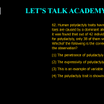 62. Human polydactyly traits having extra fingers or toes are caused by a dominant allele. In a screening it was found that out of 42 individuals having an allele for polydactyly, only 38 of them were polydactylus. Which of the following is the correct interpretation of the observation? (1) The penetrance of polydactyly is estimated to be 90% (2) The expressivity of polydactyly is 90% (3) This is an example of variable expressivity (4) The polydactyly trait is showing complete penetrance.