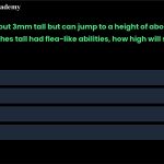 2. A flea is about 3mm tall but can jump to a height of about 30 cm. If a child is 36 inches tall had flea-like abilities, how high will she be able to jump? a. 36 feet b. 3000 feet c. 300 feet d. 360 feet