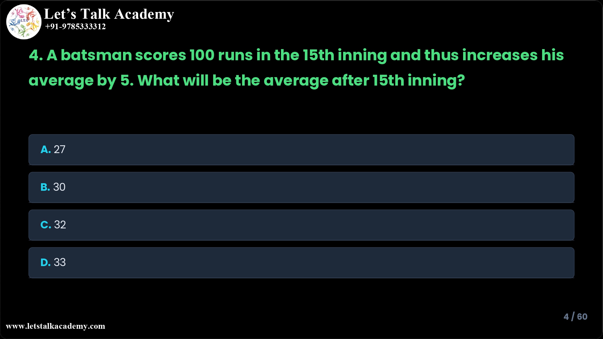 4. A batsman scores 100 runs in the 15th inning and thus increases his average by 5. What will be the average after 15th inning? A. 27 B. 30 C. 32 D. 33