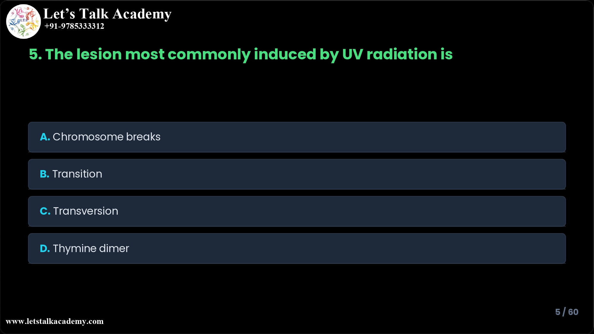 5. The lesion most commonly induced by UV radiation is ______. A. Chromosome breaks B. Transition C. Transversion D. Thymine dimer