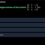 8. Sum of the eigenvalues of the matrix 2 2 −1 5 3 1 1 4 −2 is ________. (1m) (a) 1 (b) 2 (c) 3 (d) None of the above