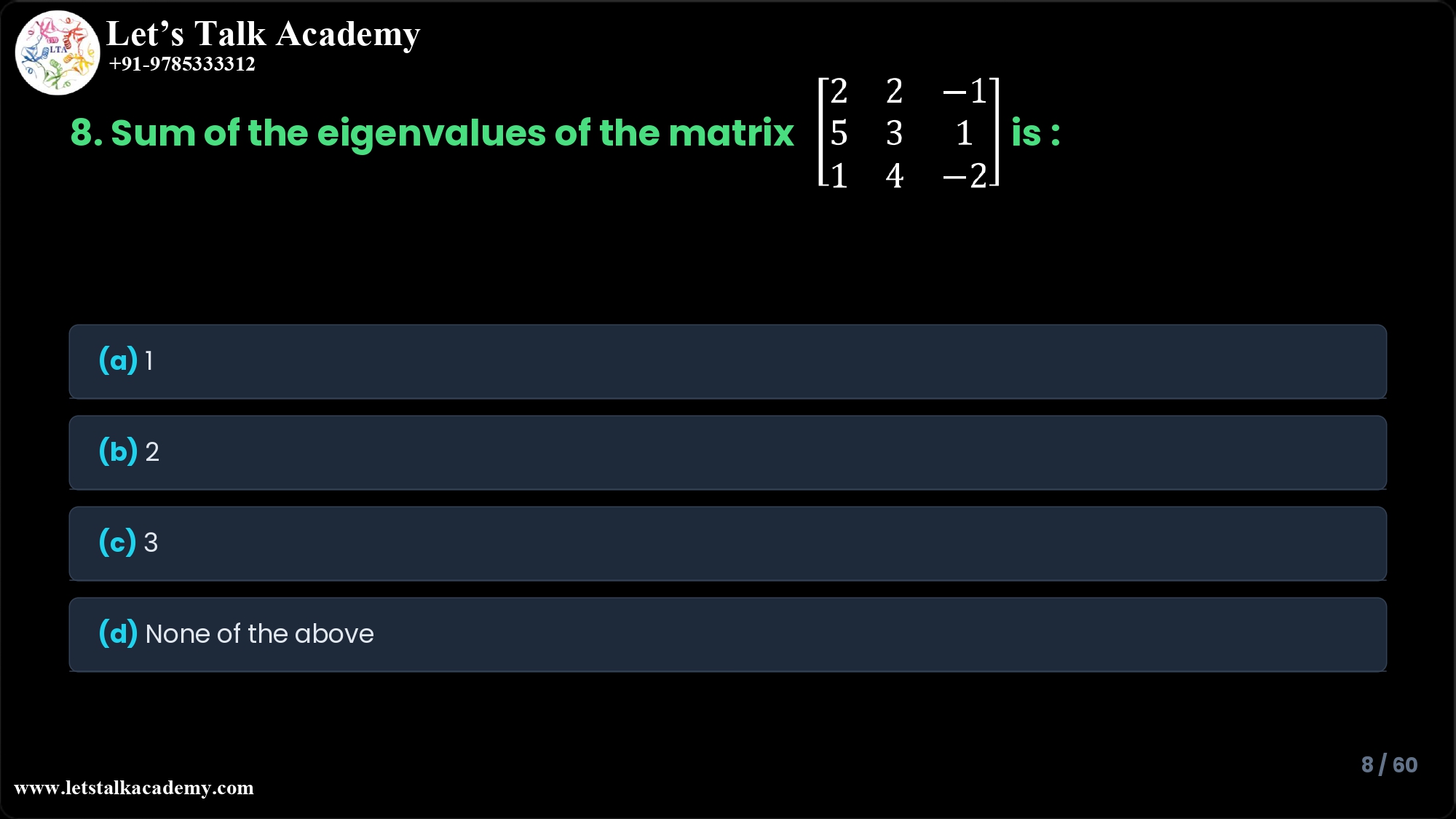 8. Sum of the eigenvalues of the matrix 2 2 −1 5 3 1 1 4 −2 is ________. (1m) (a) 1 (b) 2 (c) 3 (d) None of the above