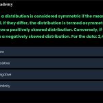 11. In statistics, a distribution is considered symmetric if the mean, median, and mode are equal. If they differ, the distribution is termed asymmetric. If the right tail is longer, we have a positively skewed distribution. Conversely, if the left tail is longer, we have a negatively skewed distribution. For the data: 2,4,6,6, find the skewness? (a) Skewness is zero (b) Skewness is positive (c) Skewness is negative (d) Skewness is +infinity