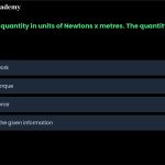 23. I measure a certain quantity and report the results in units of Newtons x metres. The quantity is a. b. c. d. a measure of work. a measure of torque. a measure of force. not clear from the given information.