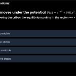 27. A particle moves under the potential 𝑈(𝑥) = 𝑒 +0.01𝑥 . Which of the following describes the equilibrium points in the region −∞ < 𝑥 < ∞ a. b. c. d. One stable point, no unstable points One unstable points, no stable points Two stable points, one unstable point Two unstable points, one stable point