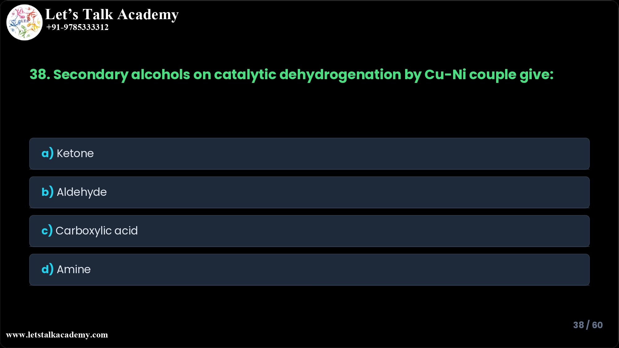 38. Secondary alcohols on catalytic dehydrogenation by Cu-Ni couple give; a) Ketone b) Aldehyde c) Carboxylic acid d) Amine