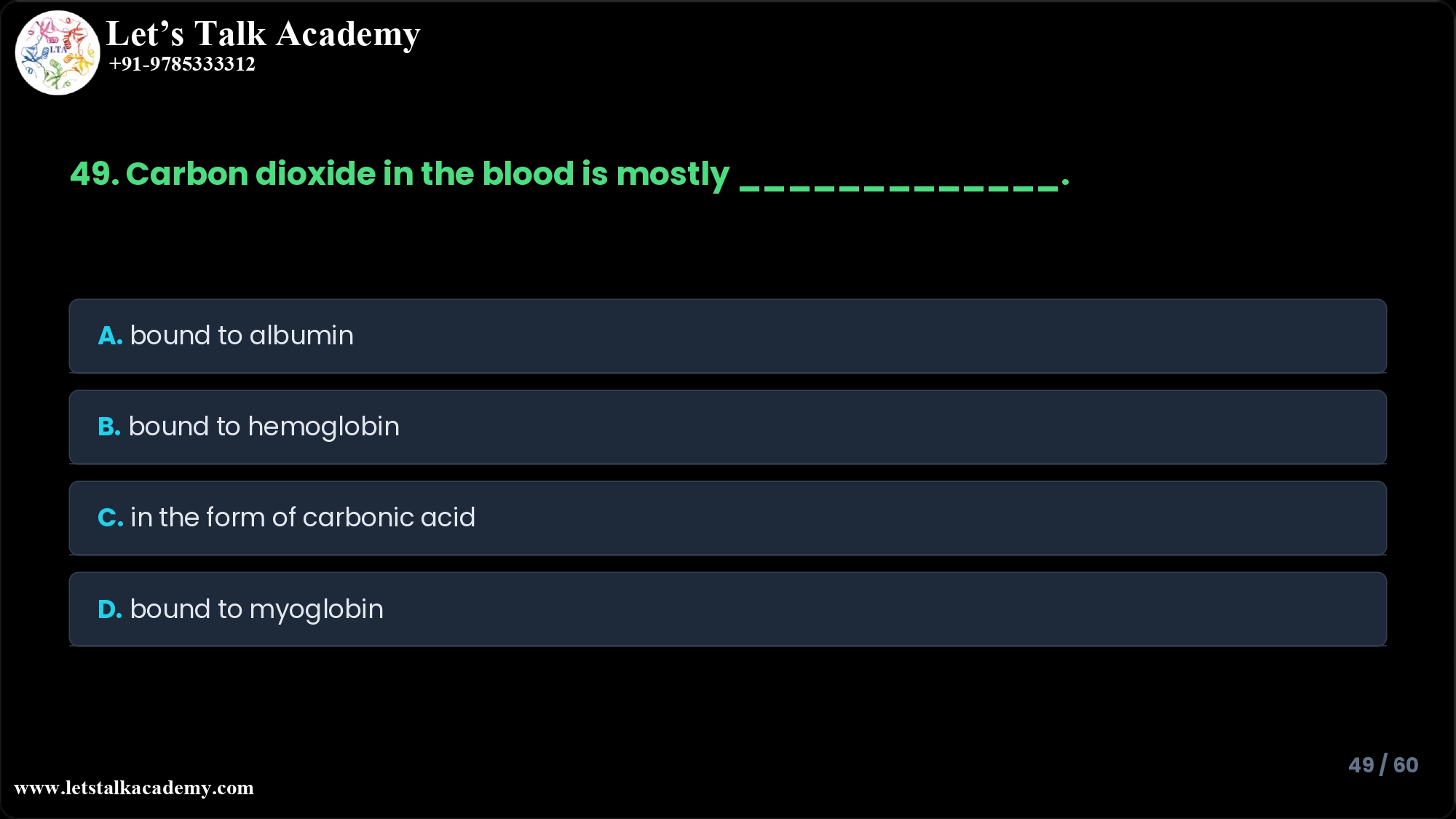 49. Carbon dioxide in the blood is mostly _____________. A. bound to albumin B. bound to hemoglobin C. in the form of carbonic acid D. bound to myoglobin