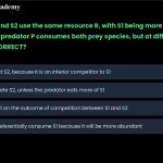 50. Species S1 and S2 use the same resource R, with S1 being more efficient in using the resource. A predator P consumes both prey species, but at different rates. Which statement is CORRECT? a. P will always eat S2, because it is an inferior competitor to S1 b. S1 will outcompete S2, unless the predator eats more of S1 c. P has no impact on the outcome of competition between S1 and S2 d. P will always preferentially consume S1 because it will be more abundant
