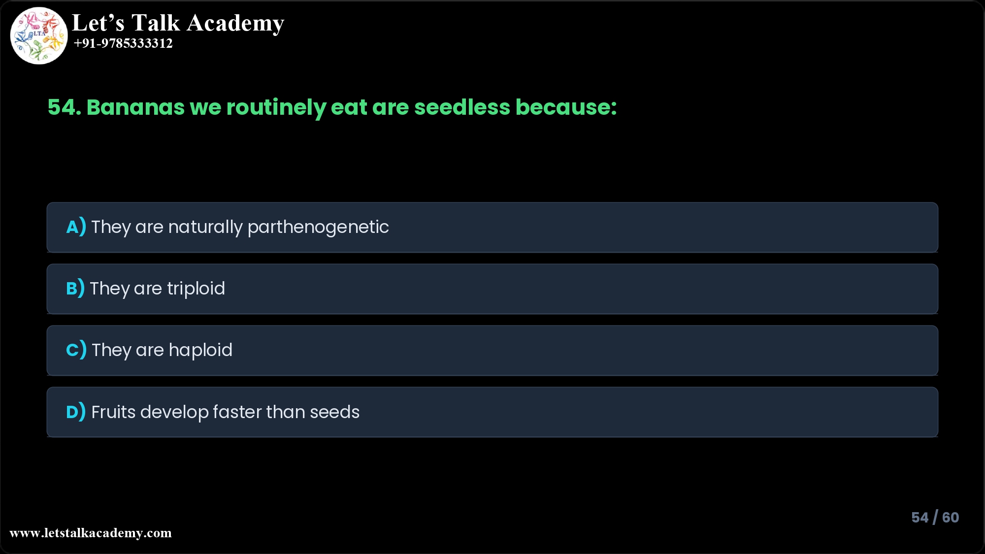 54. Bananas we routinely eat are seedless because A) They are naturally parthenogenetic B) They are triploid C) They are haploid D) Their fruits develop faster than the seeds