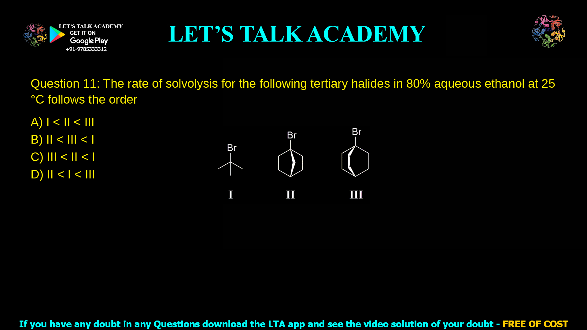 Q.11 The rate of solvolysis for the following tertiary halides in 80% aqueous ethanol at 25 °C follows the order (A) I < II < III (B) II < III < I (C) III < II < I (D) II < I < III