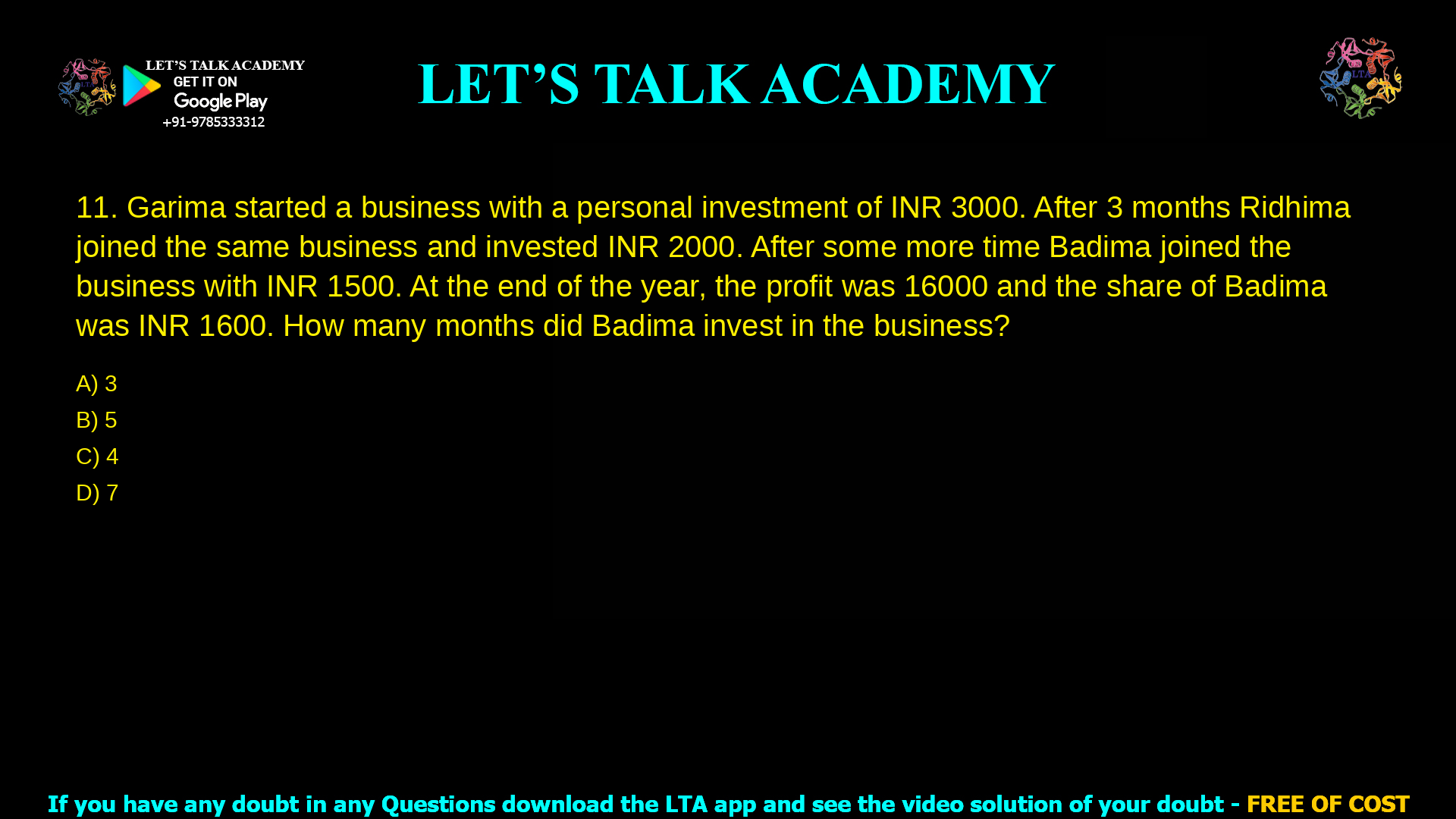 Garima started a business with a personal investment of INR 3000. After 3 months Ridhima joined the same business and invested INR 2000. After some more time Badima joined the business with INR 1500. At the end of the year, the profit was 16000 and the share of Badima was INR 1600. How many months did Badima invest in the business? 3 5 4 7 painted all over. Assuming 1 litre of paint covers 6 square meters, how many litres of paint will be required to paint the drum? 132 litres 22 litres 20 litres 125 litres