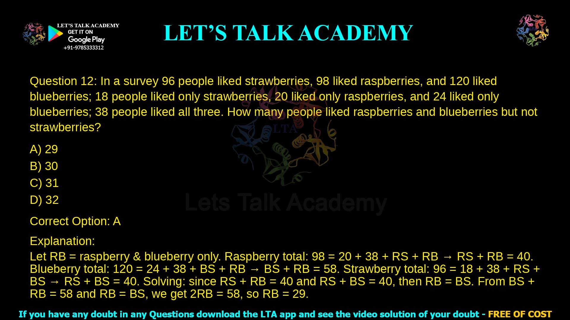 12. In a survey 96 people liked strawberries, 98 liked raspberries, and 120 liked blueberries; 18 people liked only strawberries, 20 liked only raspberries, and 24 liked only blueberries; 38 people liked all three. How many people liked raspberries and blueberries but not strawberries? a. 29 b. 30 c. 31 d. 32