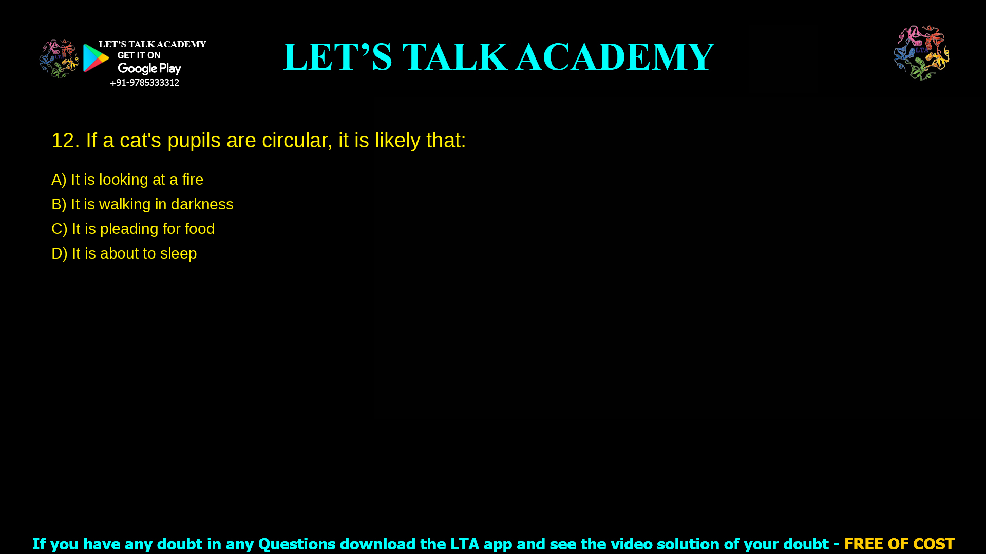 If a cat's pupils are circular, it is likely that It is looking at a fire It is walking in darkness It is pleading for food It is about to sleep