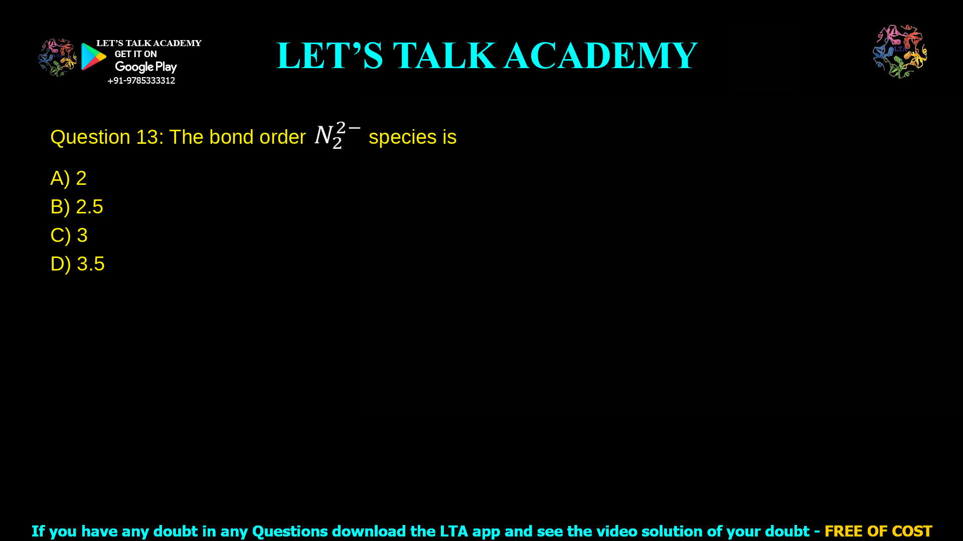 Q. 13 The bond order in 𝑁2 2− species is (A) 2 (B) 2.5 (C) 3 (D) 3.5