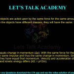 1. Two objects are acted upon by the same force for the same amount of time. At that point, even though the objects have different masses, they will have the same: a. velocity b. acceleration c. momentum d. kinetic energy