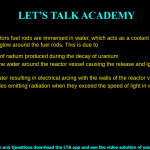 4. A nuclear reactors fuel rods are immersed in water, which acts as a coolant and a moderator. You notice a blue glow around the fuel rods. This is due to a. Luminescence of radium produced during the decay of uranium b. Superheating the water around the reactor vessel causing the release and ignition of hydrogen c. Ionisation of water resulting in electrical arcing with the walls of the reactor vessel d. Charged particles emitting radiation when they exceed the speed of light in water