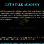 5. You wish to measure how tightly an ant can hold on to its substrate. You place an ant of mass 10 mg on a round, rotating platform at a distance of 30 cm from the centre, and begin increasing the angular velocity of the rotating platform until the ant is dislodged. You find that the maximum angular velocity at which the ant can hold on is 20 rad/s. The maximum force that the ant can exert to hold on is: a. 0.2 mN b. 1.2 mN c. 0.2 N d. 1.2 N