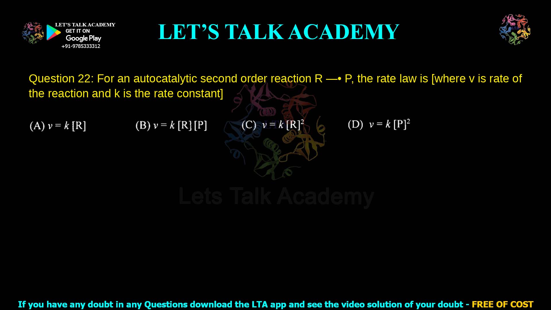 Q.22 For an autocatalytic second order reaction R → P, the rate law is [where v is rate of the reaction and k is the rate constant] (A) v = k [R] (B) v = 1 [R][ ] 1 (C) v = k [R]² (D) v = k [P]²