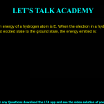 If the ionisation energy of a hydrogen atom is E. When the electron in a hydrogen atom jumps from the first excited state to the ground state, the energy emitted is: E < E > E 0