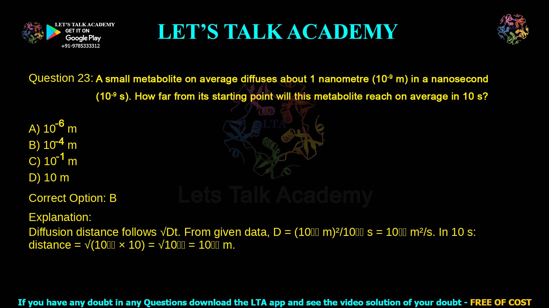 8. A small metabolite on average diffuses about 1 nanometre (10-9 m) in a nanosecond (10-9 s). How far from its starting point will this metabolite reach on average in 10 s? a. 10-6 m b. 10-4 m c. 10-1 m d. 10 m