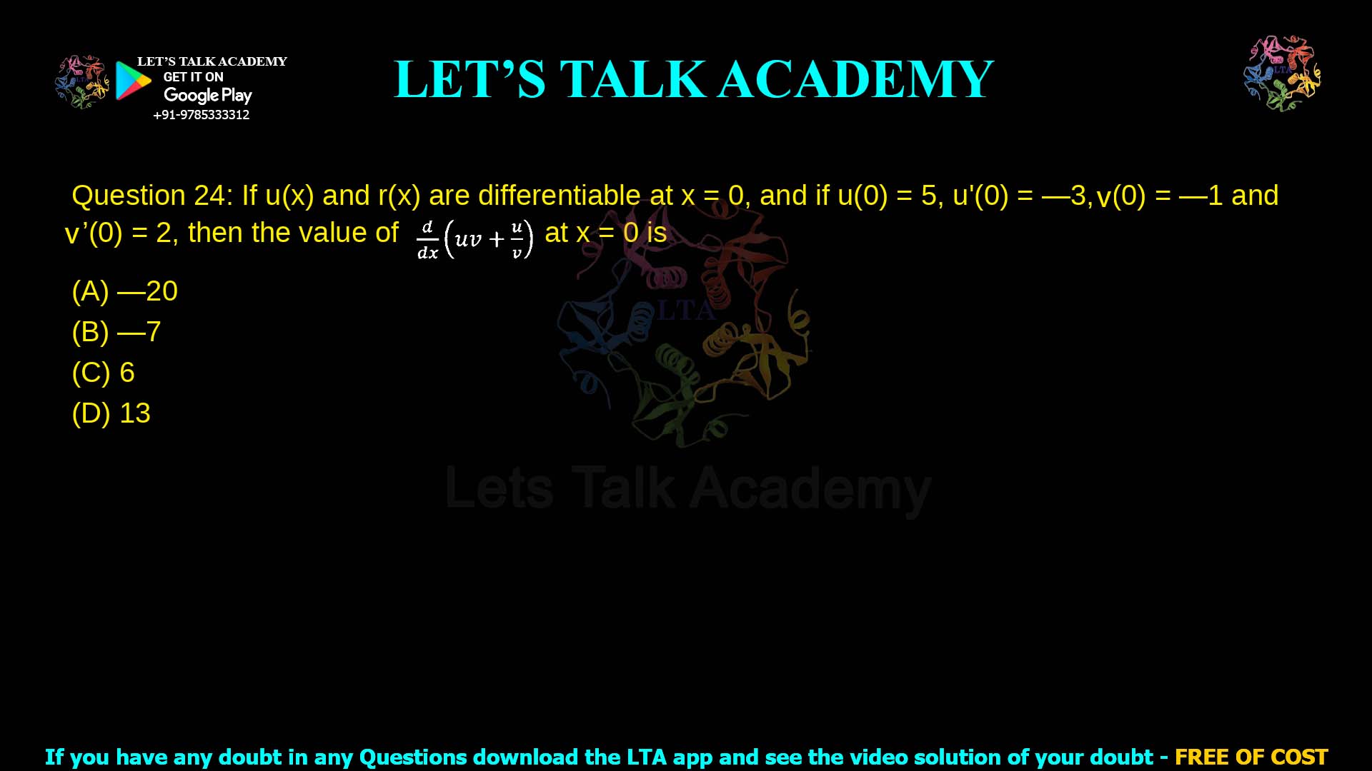 Q.24 If u ( x ) u(x) and r ( x ) r(x) are differentiable at x = 0 x=0, and if u ( 0 ) = 5 u(0)=5, u ′ ( 0 ) = − 3 u ′ (0)=−3, r ( 0 ) = − 1 r(0)=−1 and r ′ ( 0 ) = 2 r ′ (0)=2, then the value of − g ( u r + t 2 ) −g(ur+t 2 ) at x = 0 x=0 is (A) − 20 −20 (B) − 7 −7 (C) 6 6 (D) 13 13