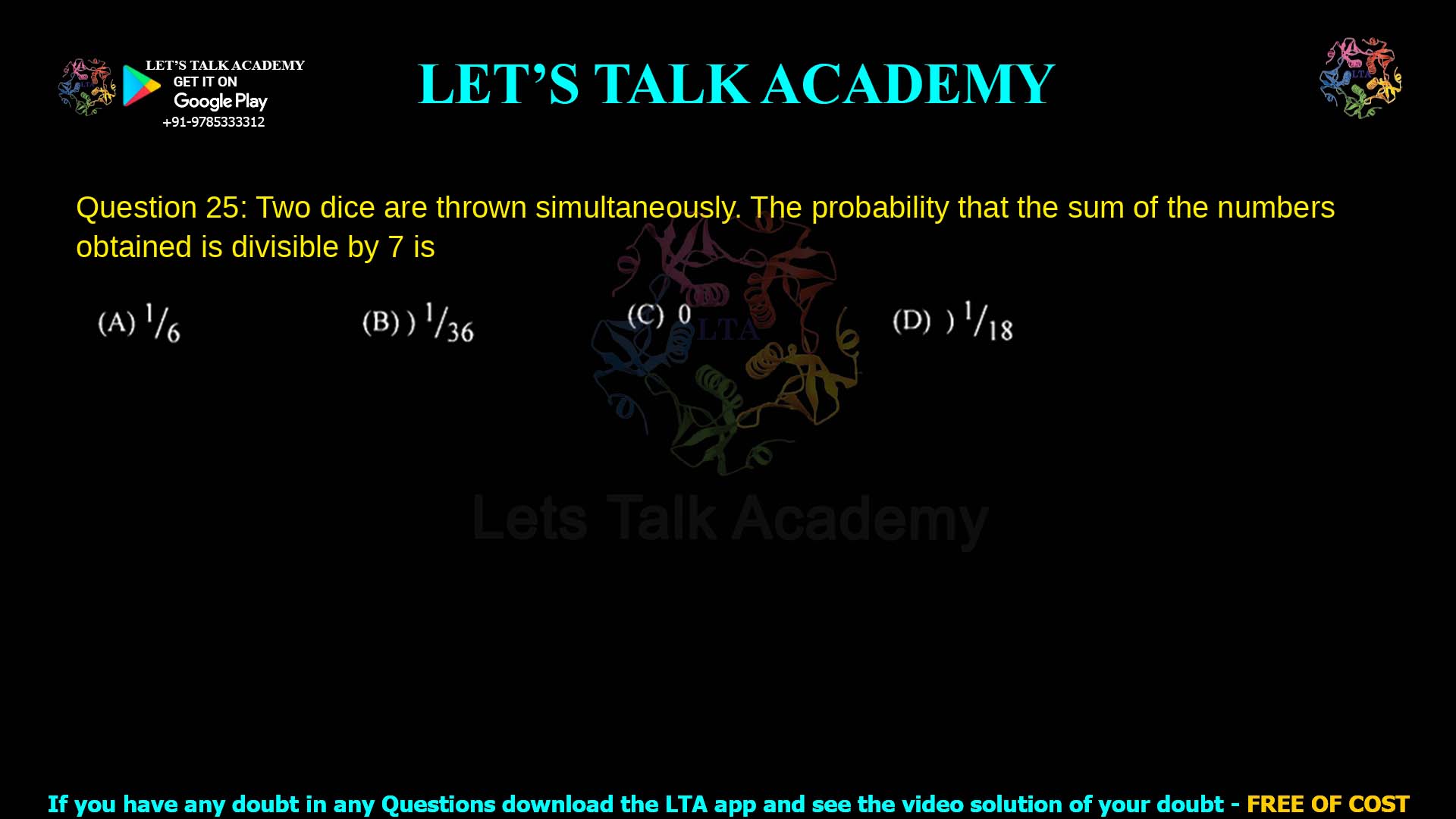 Q.25 Two dice are thrown simultaneously. The probability that the sum of the numbers obtained is divisible by 7 is (A) 1/t6 (B) "36 (C) 0 (D) 1/18