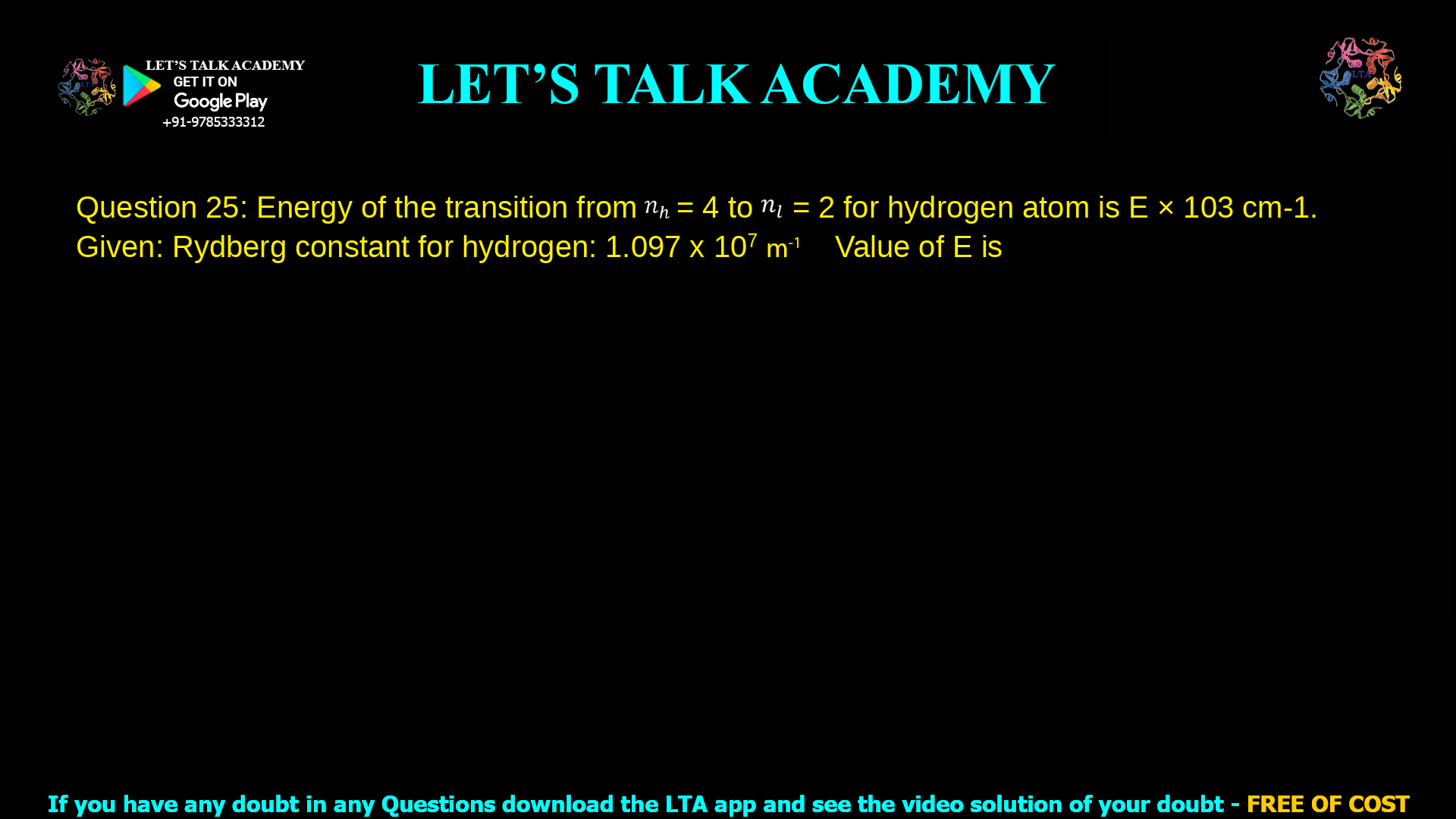 Q. 25 Energy of the transition from 𝑛ℎ = 4 to 𝑛𝑙 = 2 for hydrogen atom is E × 103 cm-1. Given: Rydberg constant for hydrogen: 1.097 x 107 𝑚−1. Value of E is ______________. (rounded off to two decimal places)