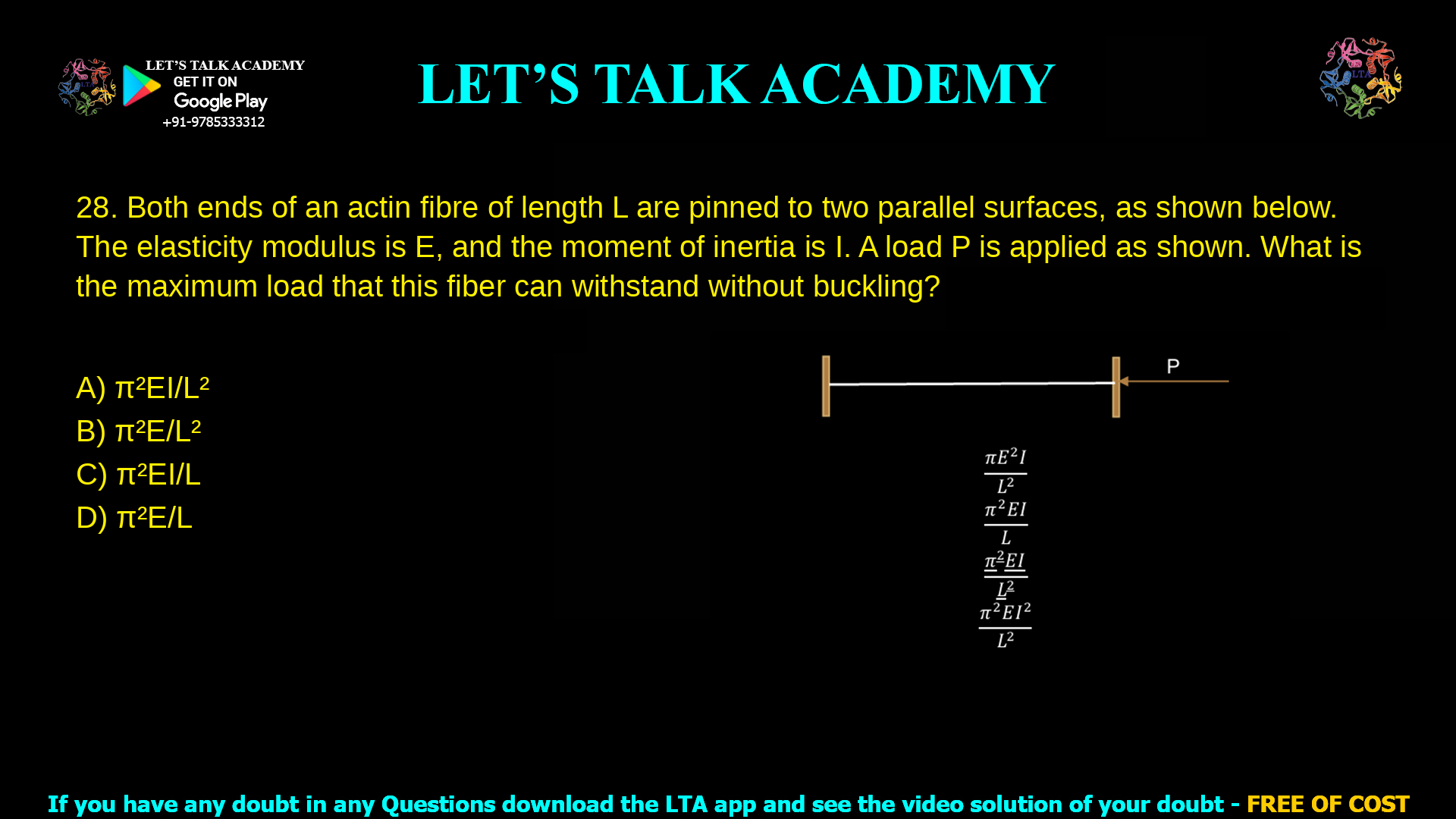 Both ends of an actin fibre of length L are pinned to two parallel surfaces, as shown below. The elasticity modulus is E, and the moment of inertia is I. A load P is applied as shown. What is the maximum load that this fiber can withstand without buckling?