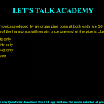 The first 4 harmonics produced by an organ pipe open at both ends are 50Hz, 100Hz, 150Hz and 200Hz. Which of the harmonics will remain once one end of the pipe is closed? 50Hz and 150Hz only 100Hz and 200Hz only 150Hz and 200Hz only None