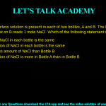 1. 700 ml of colourless solution is present in each of two bottles, A and B. The label on A reads, 1 M NaCl, while that on B reads 1 mole NaCl. Which of the following statement is correct? a. The amount of NaCl in in each bottle is the same b. The concentration of NaCl in each bottle is the same c. Bottle A has less amount of NaCl than Bottle B d. The concentration of NaCl is more in Bottle A than in Bottle B