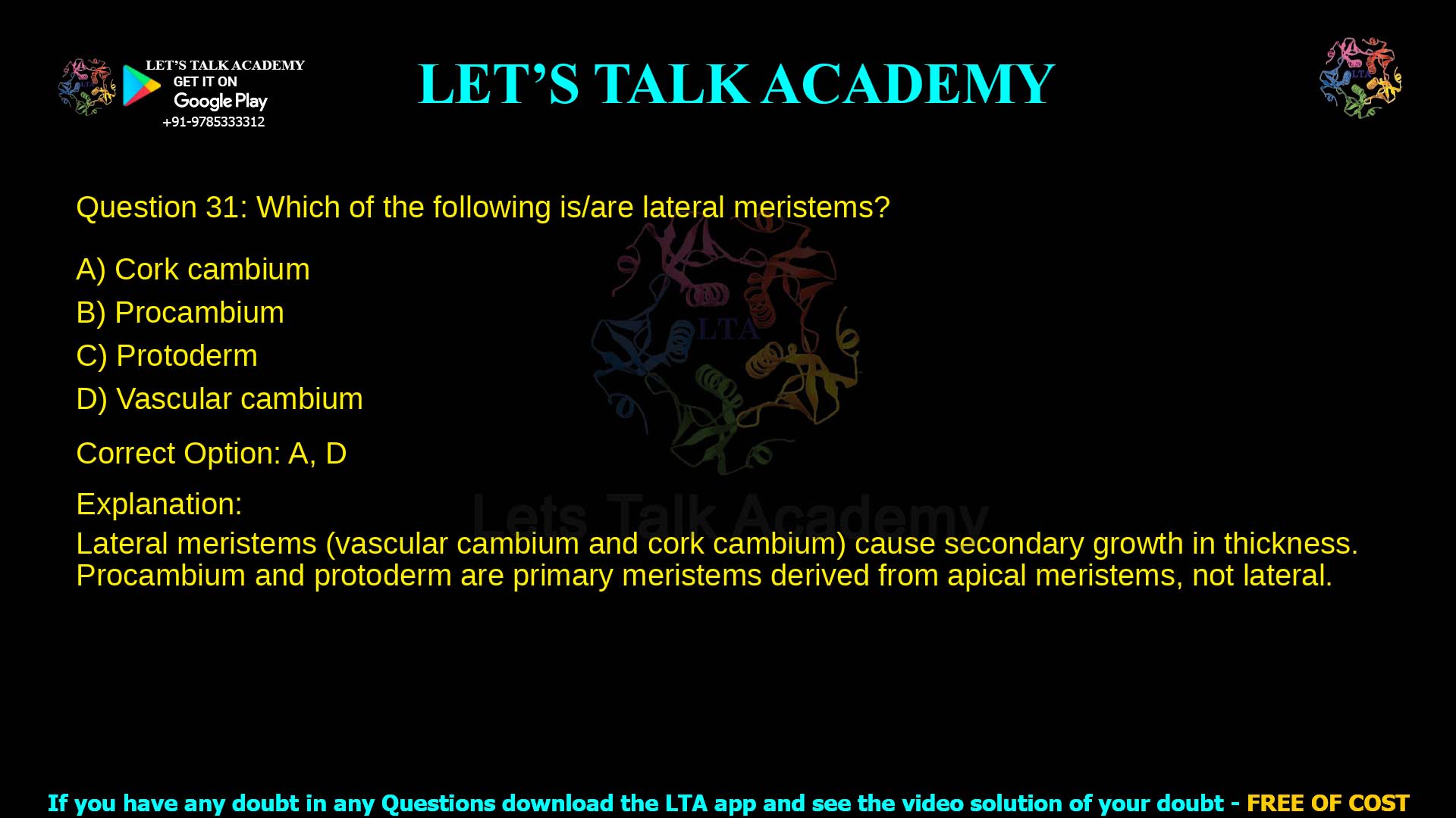 Q.31 Which of the following is/are lateral meristems? (A) Cork cambium (B) Procambium (C) Protoderm (D) Vascular cambium