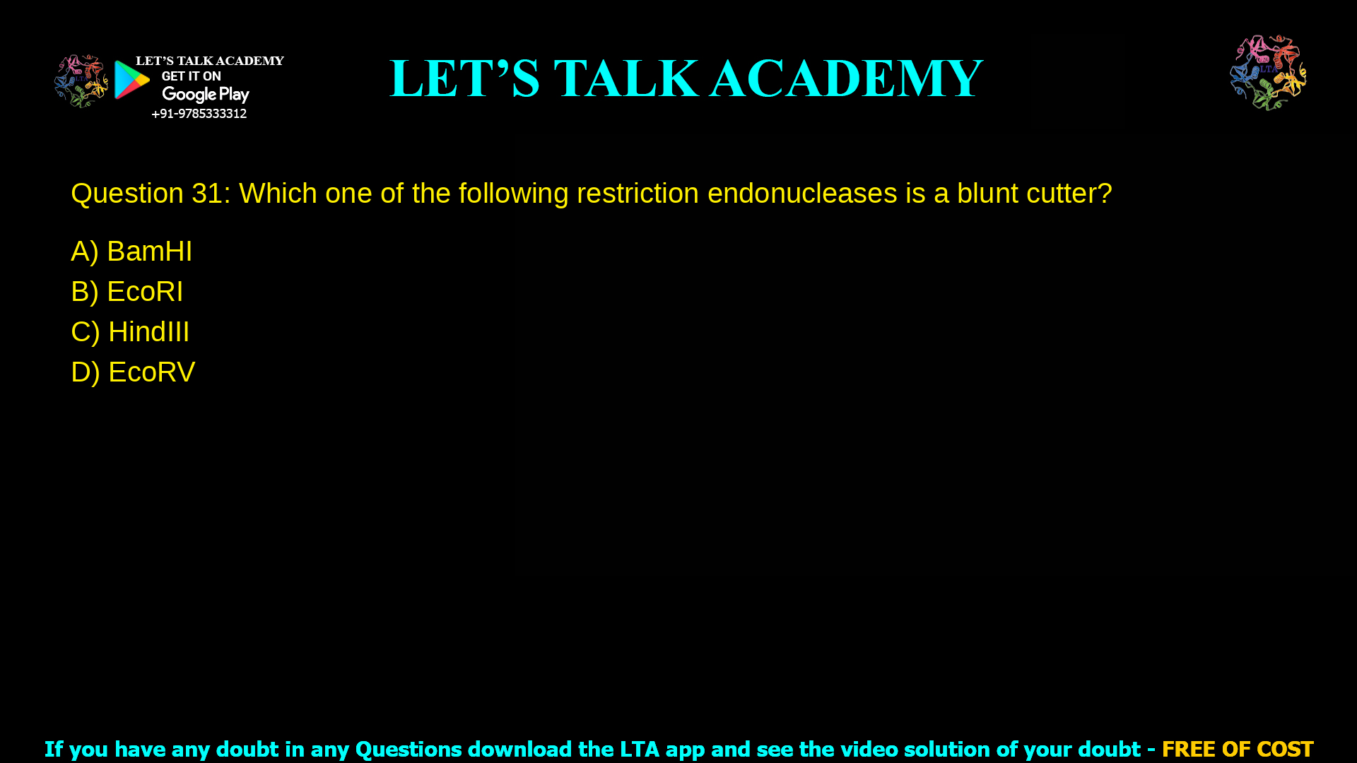 Q.31 Which one of the following restriction endonucleases is a blunt cutter? (A) BamHI (B) EcoRI (C) HindIII (D) EcoRV