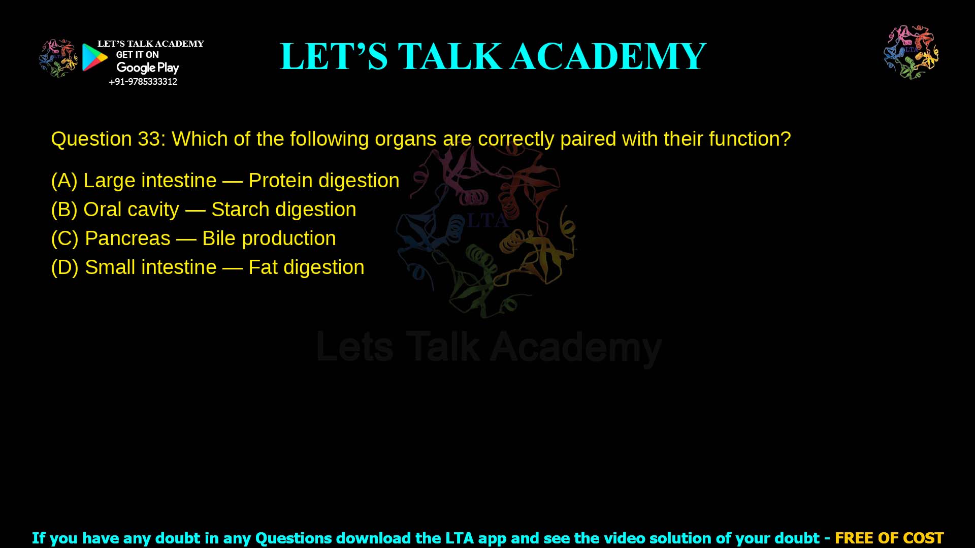 Q.33 Which of the following organs are correctly paired with their function? (A) Large intestine — Protein digestion (B) Oral cavity — Starch digestion (C) Pancreas — Bile production (D) Small intestine — Fat digestion