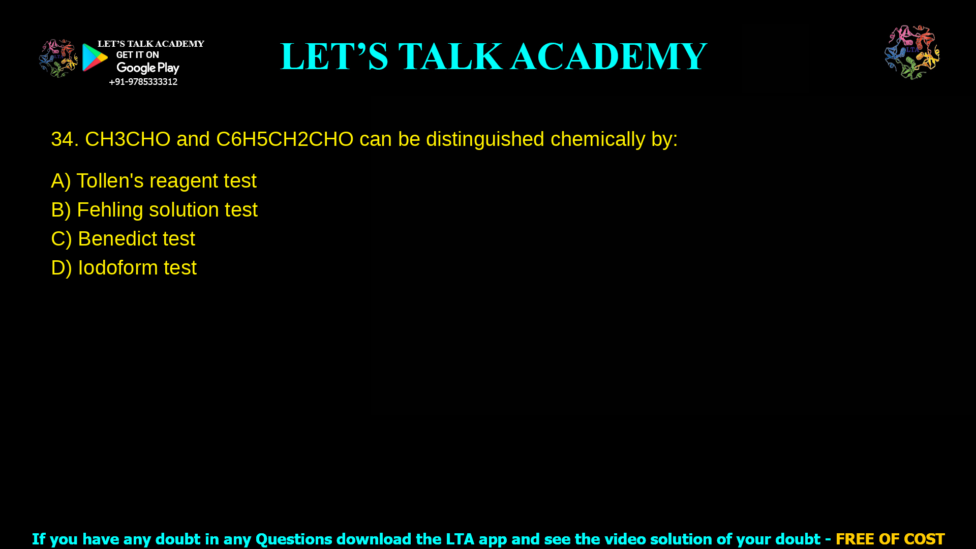 4. CH3CHO and C6H5CH2CHO can be distinguished chemically by: a. Tollen's reagent test b. Fehling solution test c. Benedict test d. Iodoform test