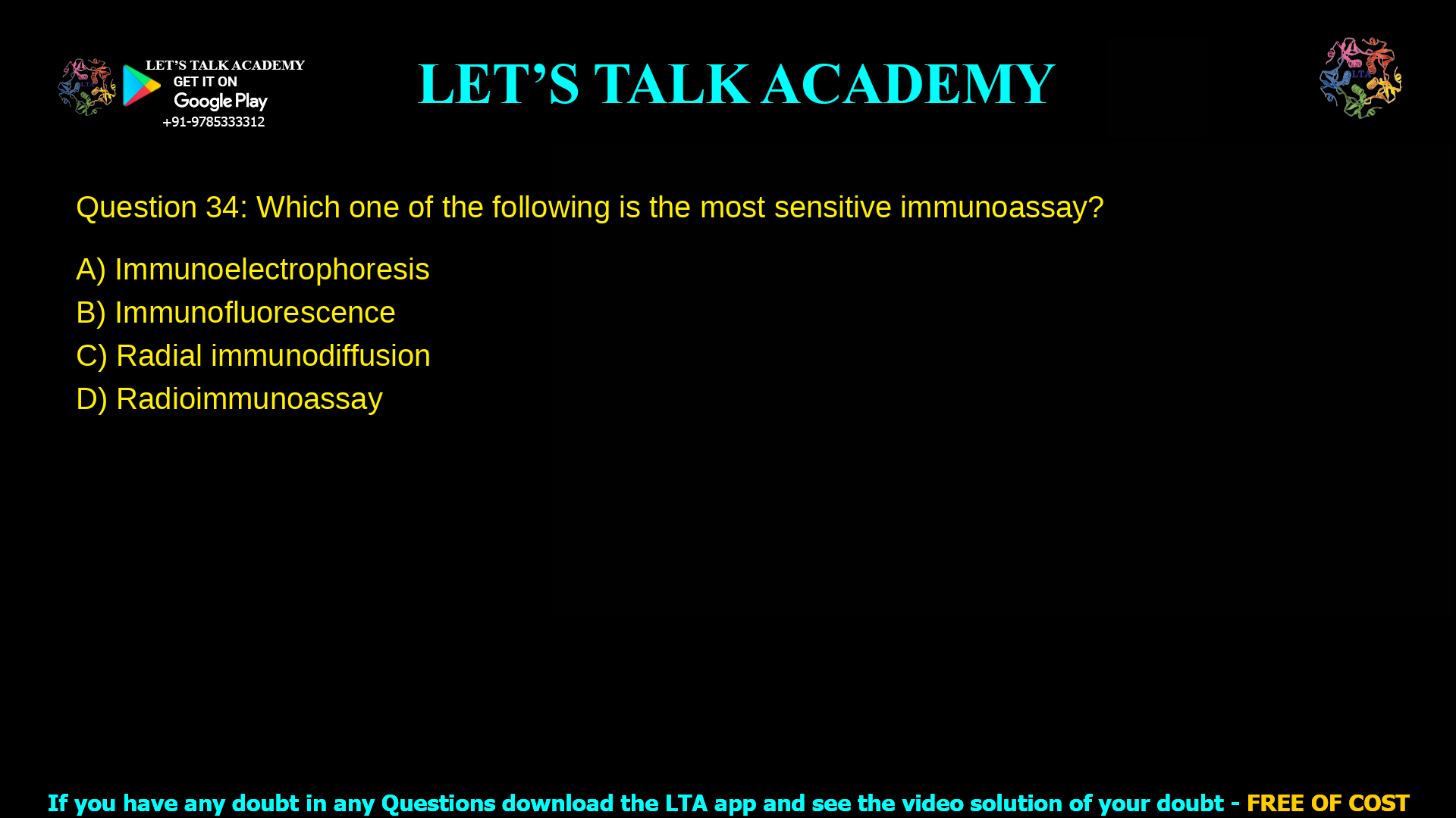 Q. 34 Which one of the following is the most sensitive immunoassay? (A) Immunoelectrophoresis (B) Immunofluorescence (C) Radial immunodiffusion (D) Radioimmunoassay