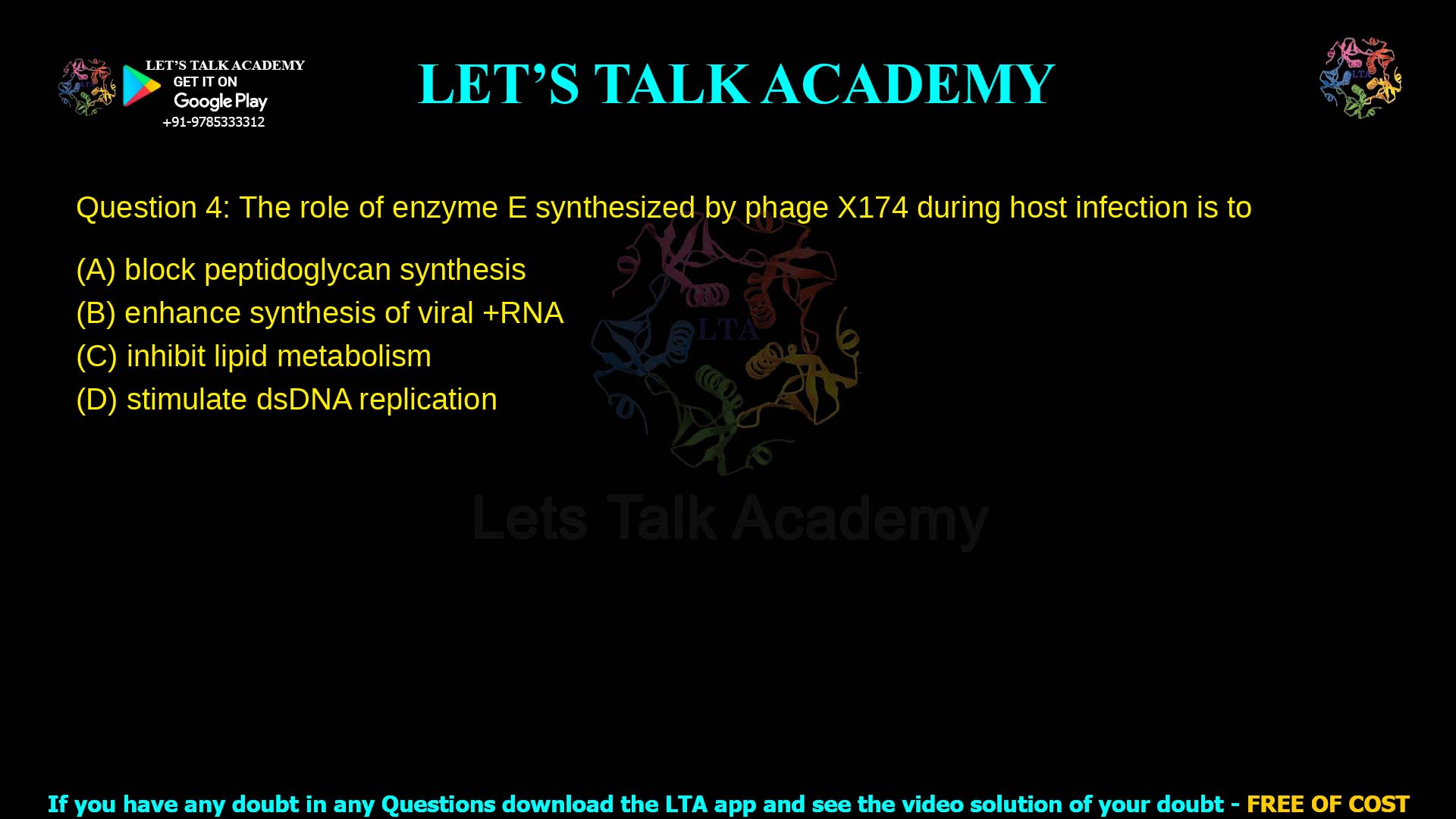 Q.4 The role of enzyme E synthesized by phage X174 during host infection is to (A) block peptidoglycan synthesis (B) enhance synthesis of viral +RNA (C) inhibit lipid metabolism (D) stimulate dsDNA replication