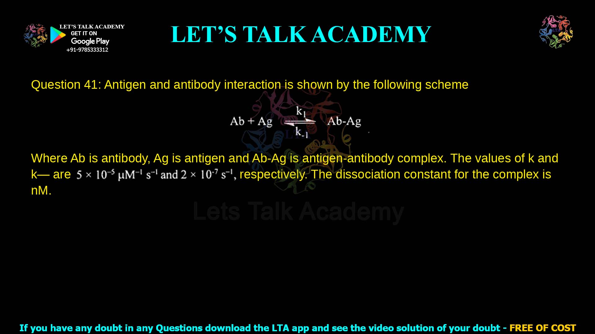 Q.41 Antigen and antibody interaction is shown by the following scheme Ab + Ag ⇌ Ab–Ag Where Ab is antibody, Ag is antigen and Ab–Ag is antigen–antibody complex. The values of k₁ and k₋₁ are 5 × 10⁸ pM⁻¹ s⁻¹ and 2 × 10⁷ s⁻¹, respectively. The dissociation constant for the complex is ______ pM.