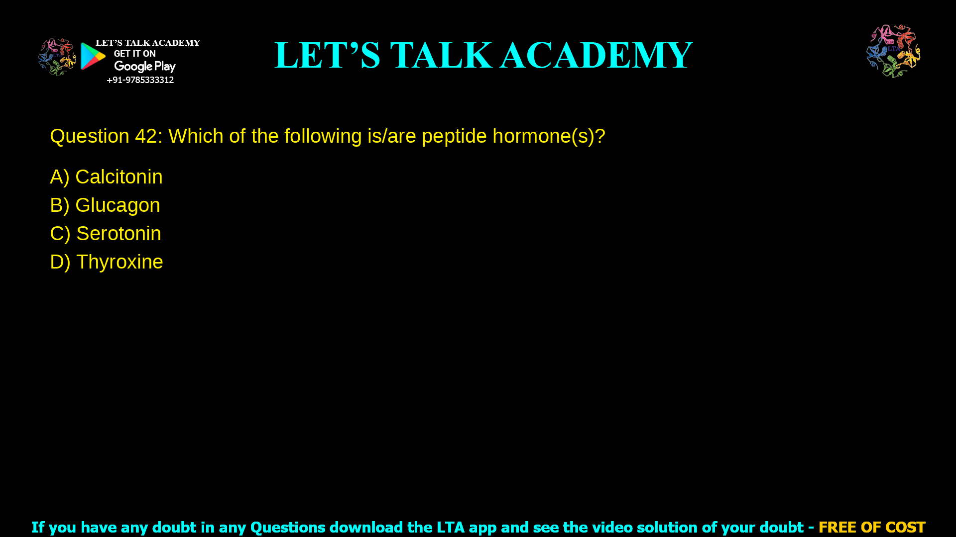 Q.42 Which of the following is/are peptide hormone(s)? (A) Calcitonin (B) Glucagon (C) Serotonin (D) Thyroxine