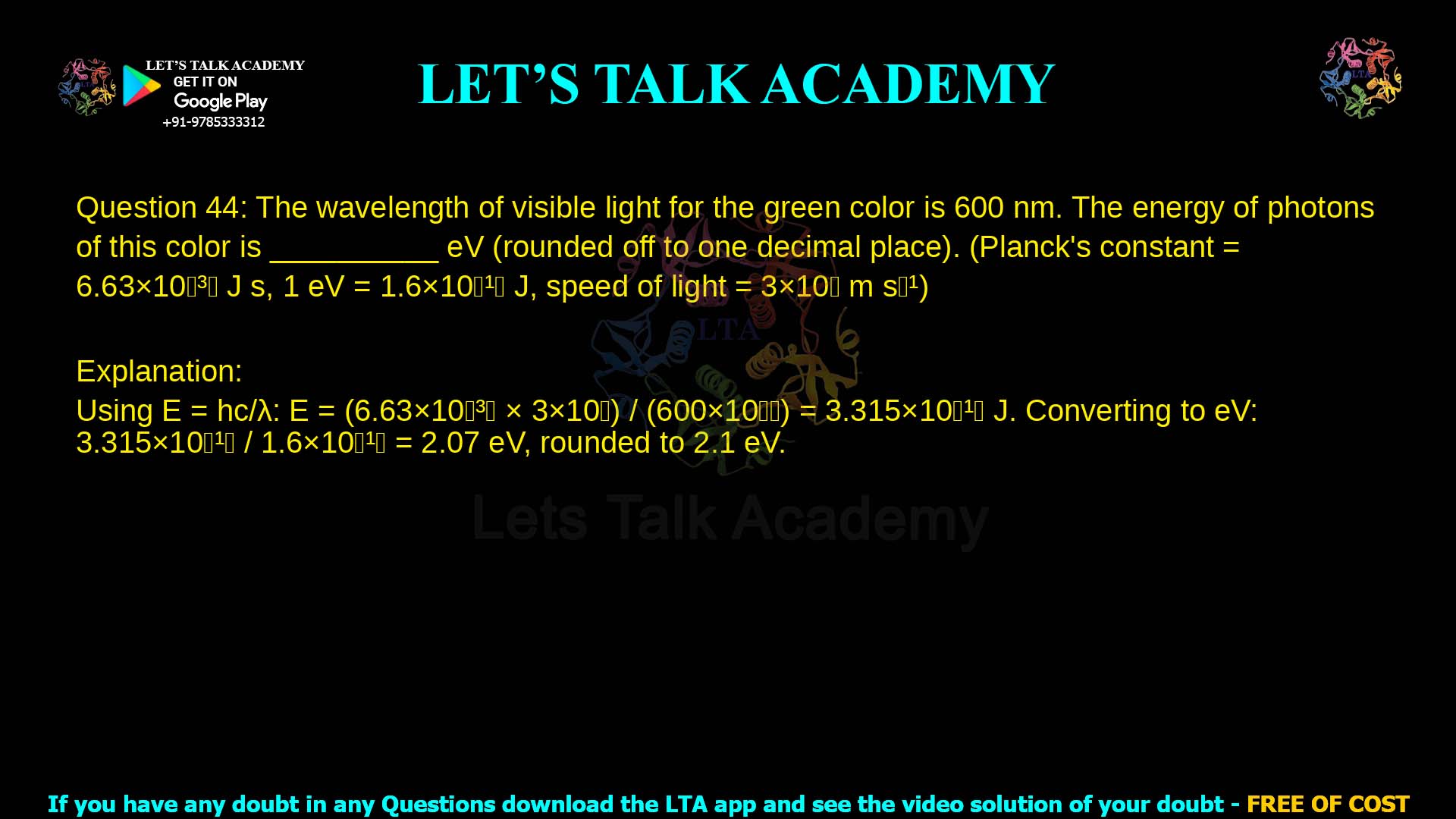 Q.44 The wavelength of visible light for the green color is 600 𝑛𝑚. The energy of photons of this color is __________ 𝑒𝑉 (rounded off to one decimal place). (Planck’s constant = 6.63 × 10−34 𝐽𝑠, 1 𝑒𝑉 = 1.6 × 10−19 𝐽, speed of light = 3 × 108 𝑚𝑠−1)