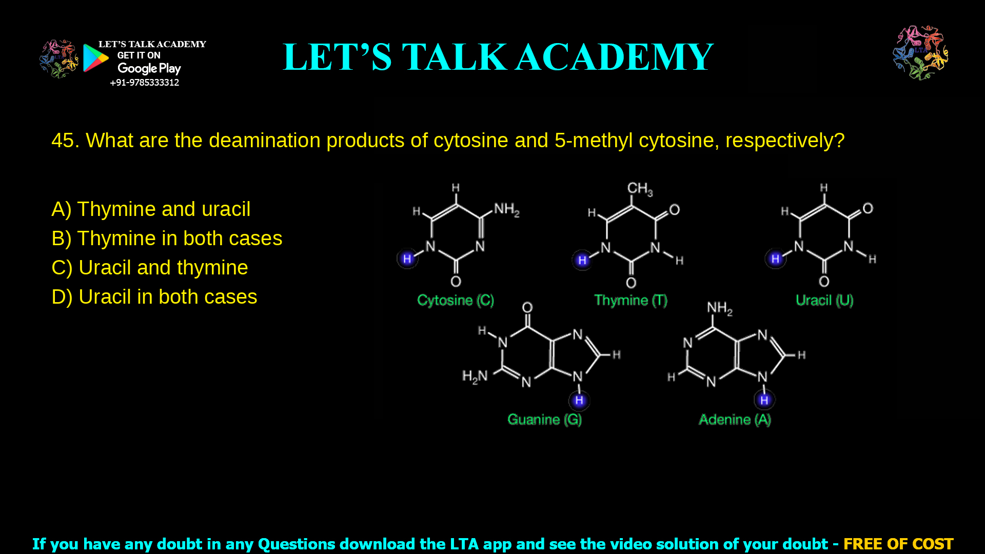 15. What are the deamination products of cytosine and 5-methyl cytosine, respectively? a. Thymine and uracil b. Thymine in both cases c. Uracil and thymine d. Uracil in both cases
