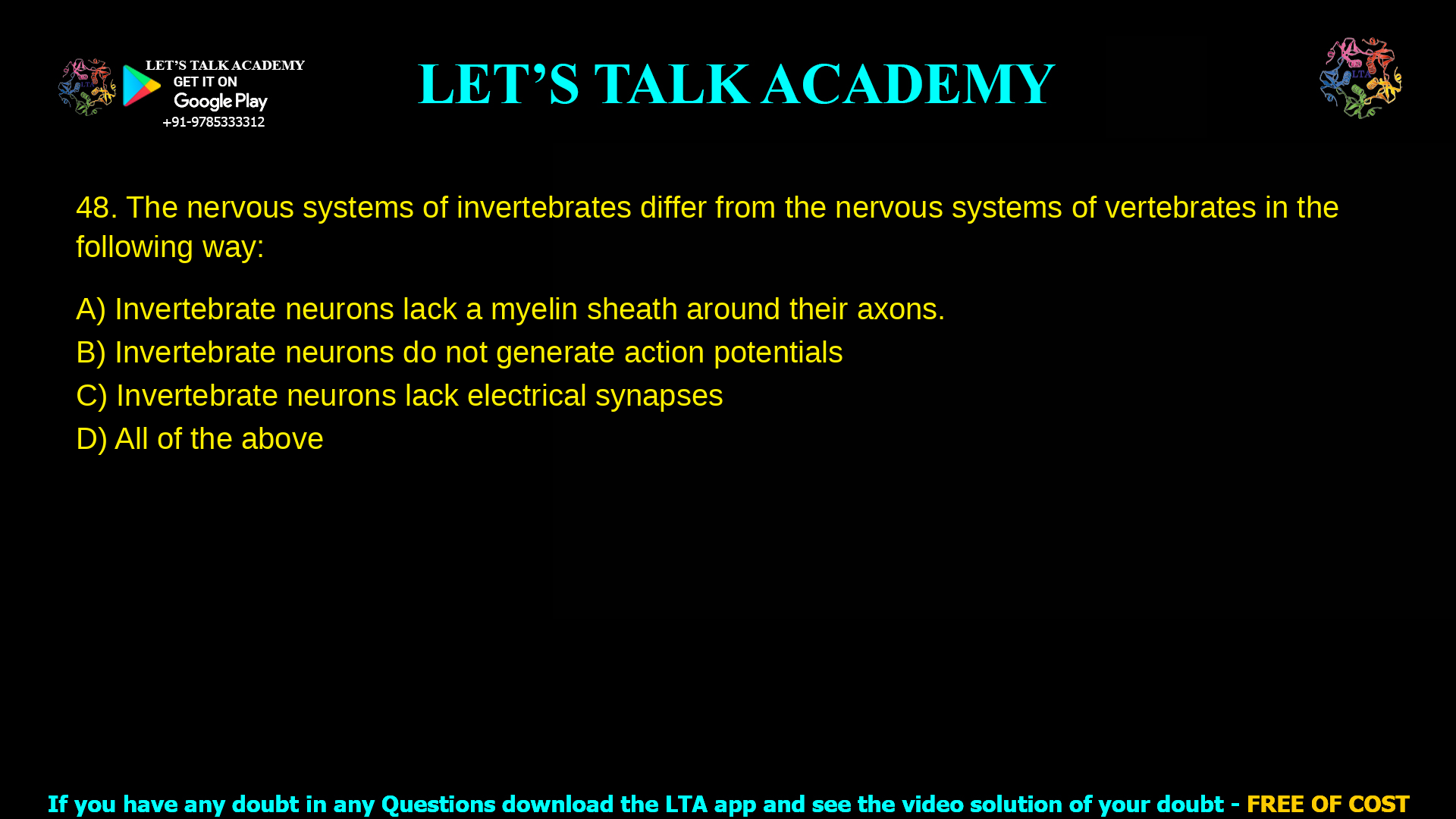 The nervous systems of invertebrates differ from the nervous systems of vertebrates in the following way: Invertebrate neurons lack a myelin sheath around their axons. Invertebrate neurons do not generate action potentials Invertebrate neurons lack electrical synapses All of the above