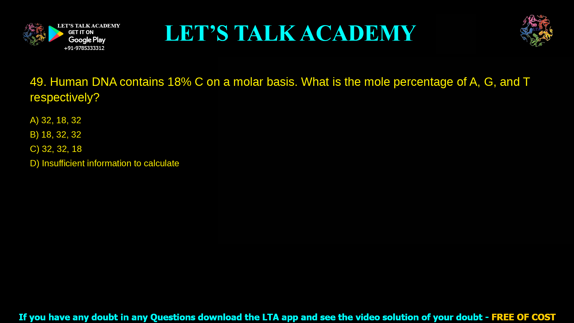 Human DNA contains 18% C on a molar basis. What is the mole percentage of A, G, and T respectively? 32, 18, 32 18, 32, 32 32, 32, 18 Insufficient information to calculate
