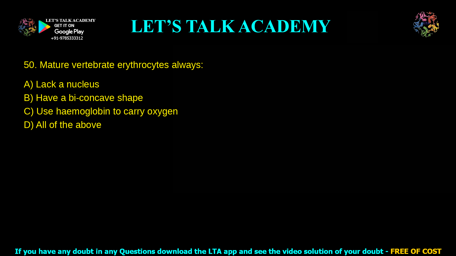 Mature vertebrate erythrocytes always: Lack a nucleus Have a bi-concave shape Use haemoglobin to carry oxygen All of the above