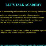 5. Which of the following statements is NOT a necessary consequence of meiosis? a. Chromosome number remains constant generation after generation. b. Each daughter cell receives the same number and kinds of chromosomes. c. Each generation has a different genetic makeup than the previous one. d. Four daughter cells are produced at the end of the process.