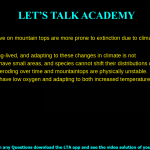 Species that live on mountain tops are more prone to extinction due to climatic warming. This is because: They are all long-lived, and adapting to these changes in climate is not possible. Mountain tops have small areas, and species cannot shift their distributions upwards. Mountains are eroding over time and mountaintops are physically unstable. Mountain tops have low oxygen and adapting to both increased temperature and low oxygen is not possible.