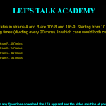 The mutation rates due to replication error in strains A and B of Escherichia coli are 10-8 and 10-9 per genome per generation respectively. Starting from 10 cells of each strain, the bacteria were cultured for varying amounts of time as given below. Both strains divide once in 20 minutes. In which of these cases would both cultures have at least one mutant bacterium? Strain A- 520 minutes Strain B- 400 minutes Strain A- 120 minutes Strain B- 240 minutes Strain A- 560 minutes Strain B- 360 minutes Strain A- 500 minutes      Strain B- 560 minutes