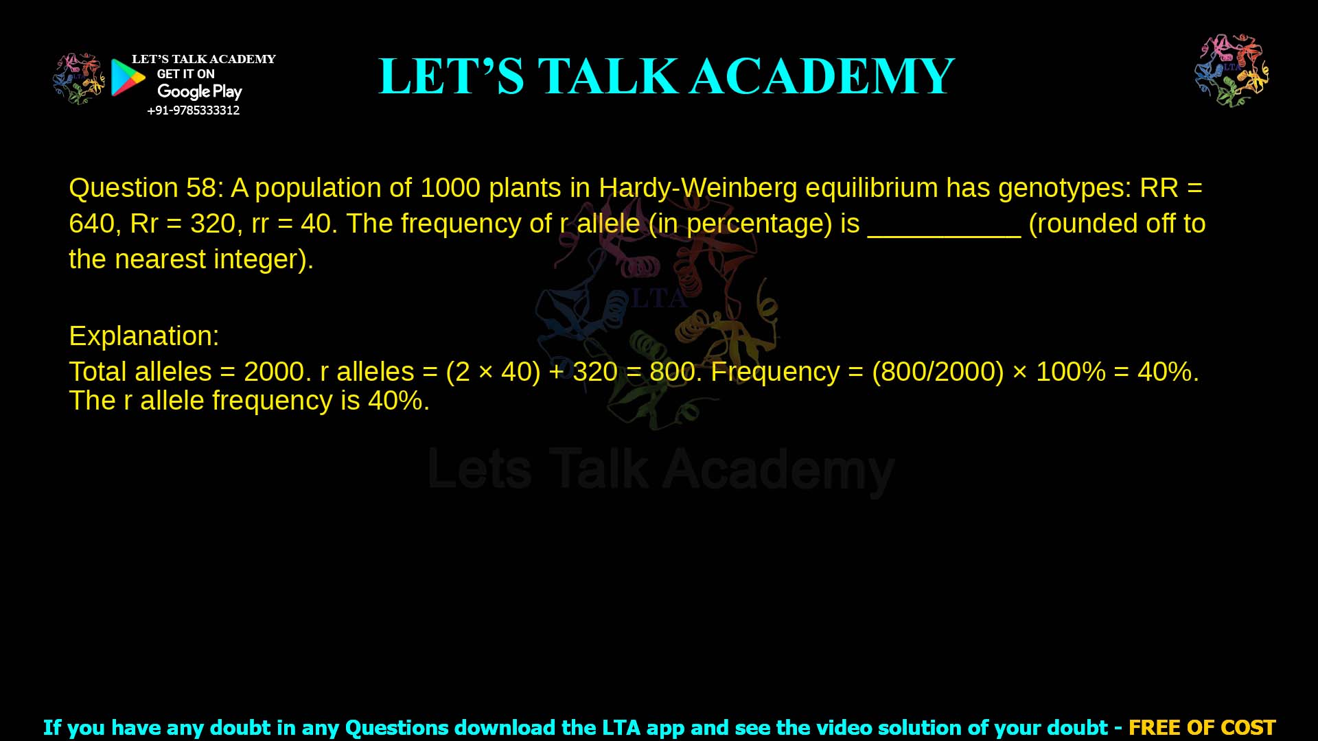 Q.58 A population of 1000 plants are in Hardy-Weinberg equilibrium. Two alleles R and r determine a particular trait in this population. If the number of plants with RR genotype is 640, Rr genotype is 320 and rr genotype is 40, the frequency of r allele (in percentage) in this population is __________ (rounded off to the nearest integer).